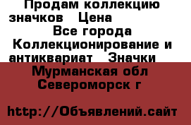 Продам коллекцию значков › Цена ­ -------- - Все города Коллекционирование и антиквариат » Значки   . Мурманская обл.,Североморск г.